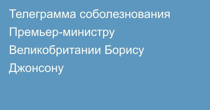 Телеграмма соболезнования Премьер-министру Великобритании Борису Джонсону