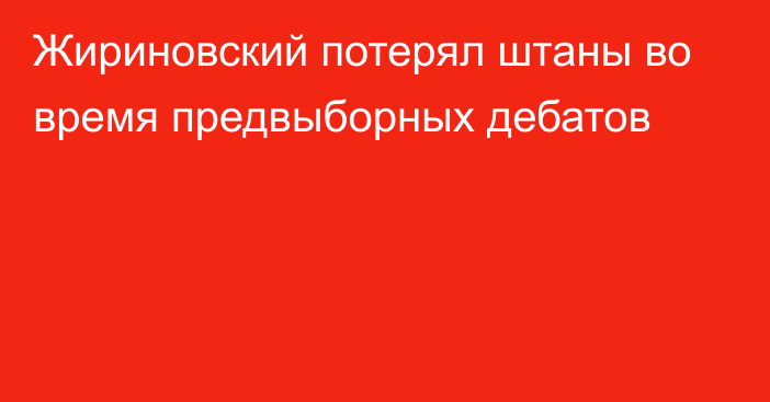 Жириновский потерял штаны во время предвыборных дебатов