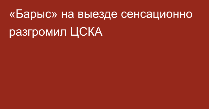 «Барыс» на выезде сенсационно разгромил ЦСКА