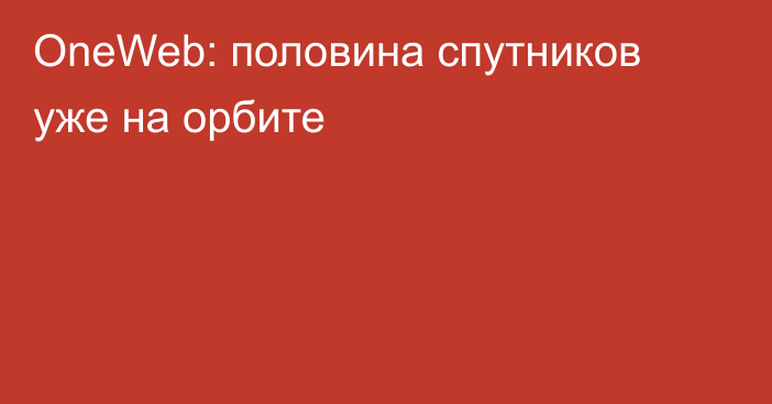 OneWeb: половина спутников уже на орбите