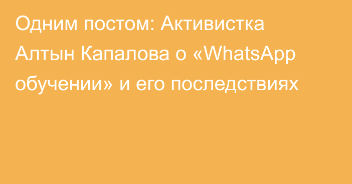 Одним постом: Активистка Алтын Капалова о «WhatsApp обучении» и его последствиях