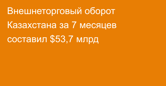 Внешнеторговый оборот Казахстана за 7 месяцев составил $53,7 млрд