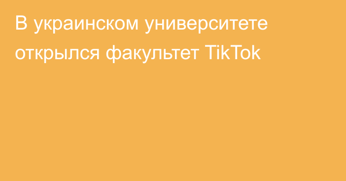 В украинском университете открылся факультет TikTok