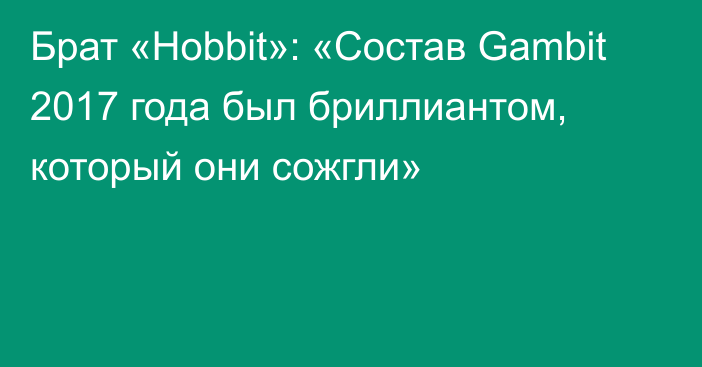 Брат «Hobbit»: «Состав Gambit 2017 года был бриллиантом, который они сожгли»