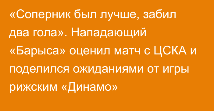 «Соперник был лучше, забил два гола». Нападающий «Барыса» оценил матч с ЦСКА и поделился ожиданиями от игры рижским «Динамо»