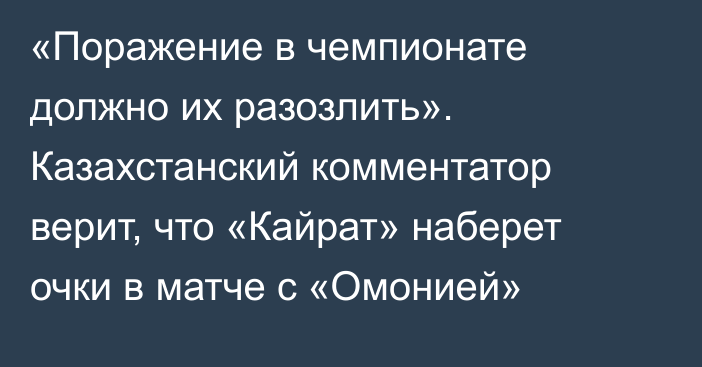 «Поражение в чемпионате должно их разозлить». Казахстанский комментатор верит, что «Кайрат» наберет очки в матче с «Омонией»