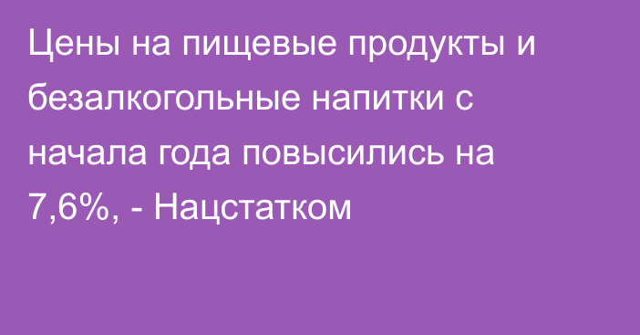 Цены на пищевые продукты и безалкогольные напитки с начала года повысились на 7,6%, - Нацстатком