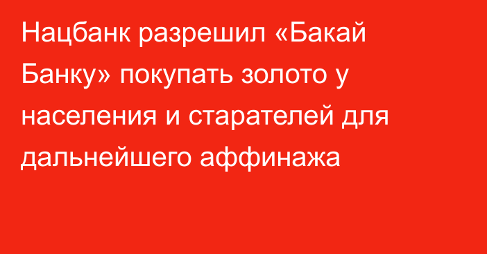 Нацбанк разрешил «Бакай Банку» покупать золото у населения и старателей для дальнейшего аффинажа