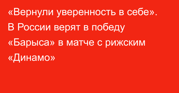 «Вернули уверенность в себе». В России верят в победу «Барыса» в матче с рижским «Динамо»