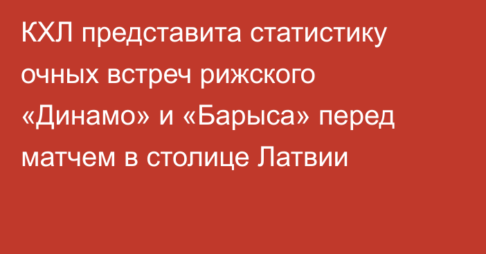 КХЛ представита статистику очных встреч рижского «Динамо» и «Барыса» перед матчем в столице Латвии