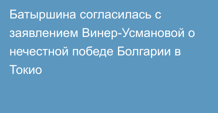 Батыршина согласилась с заявлением Винер-Усмановой о нечестной победе Болгарии в Токио