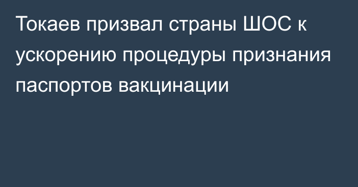 Токаев призвал страны ШОС к ускорению процедуры признания паспортов вакцинации