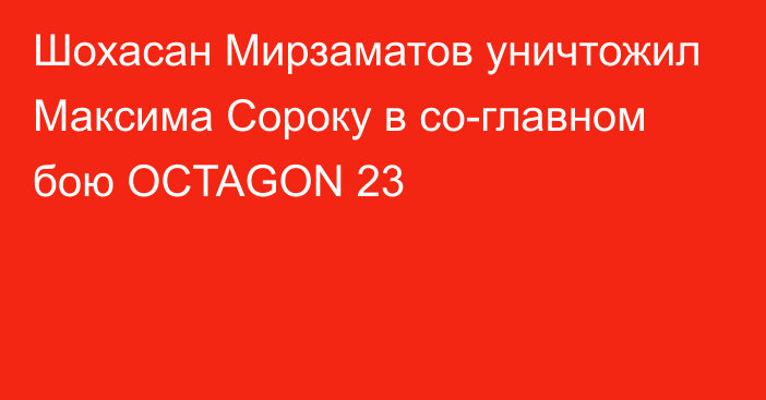Шохасан Мирзаматов уничтожил Максима Сороку в со-главном бою OCTAGON 23