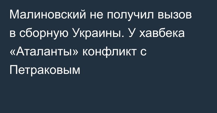 Малиновский не получил вызов в сборную Украины. У хавбека «Аталанты» конфликт с Петраковым
