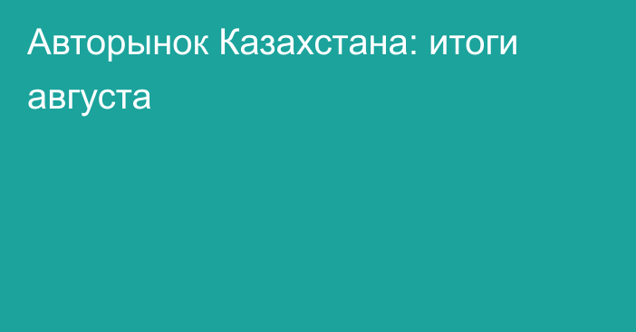 Авторынок Казахстана: итоги августа