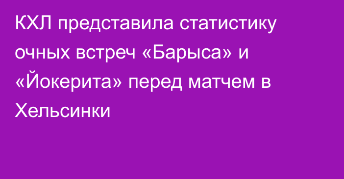 КХЛ представила статистику очных встреч «Барыса» и «Йокерита» перед матчем в Хельсинки