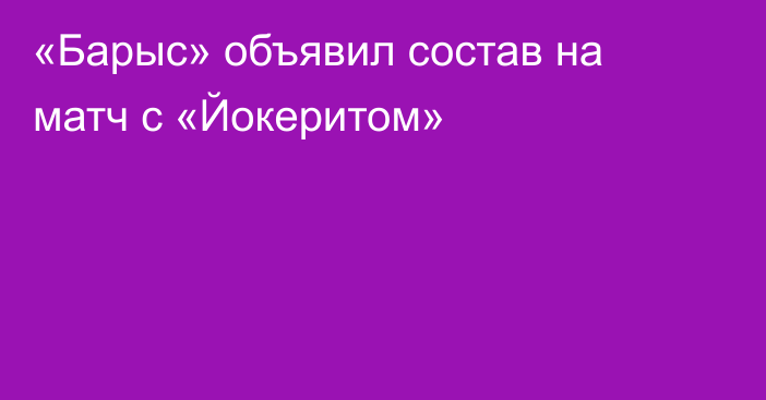 «Барыс» объявил состав на матч с «Йокеритом»