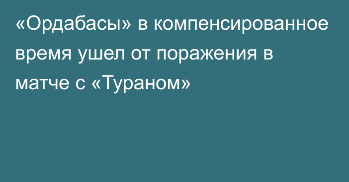 «Ордабасы» в компенсированное время ушел от поражения в матче с «Тураном»