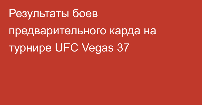 Результаты боев предварительного карда на турнире UFC Vegas 37