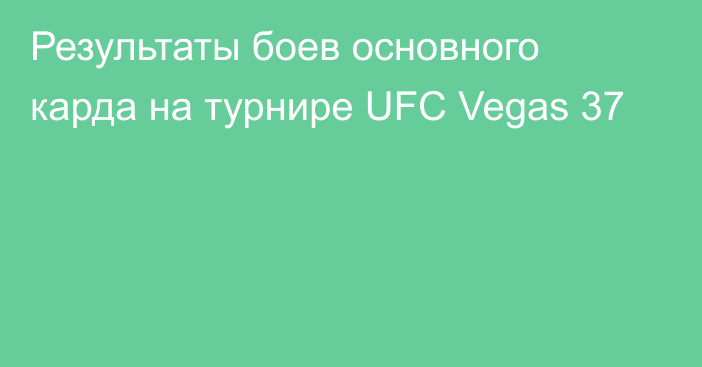 Результаты боев основного карда на турнире UFC Vegas 37