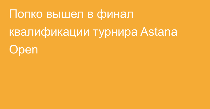 Попко вышел в финал квалификации турнира Astana Open