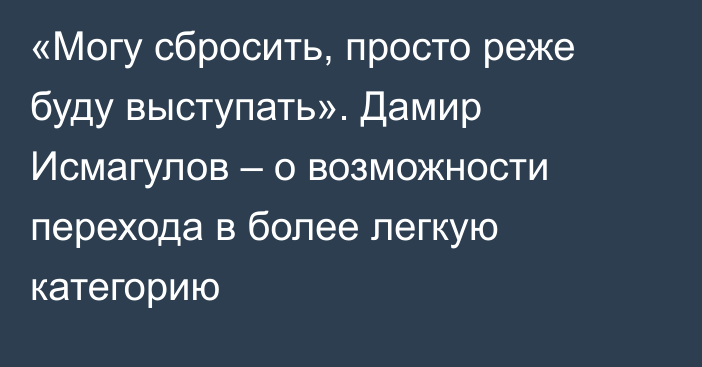 «Могу сбросить, просто реже буду выступать». Дамир Исмагулов – о возможности перехода в более легкую категорию