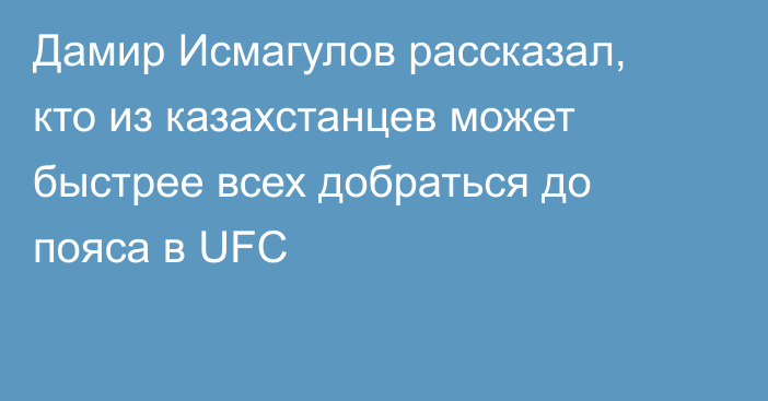 Дамир Исмагулов рассказал, кто из казахстанцев может быстрее всех добраться до пояса в UFC