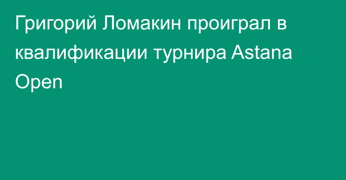 Григорий Ломакин проиграл в квалификации турнира  Astana Open