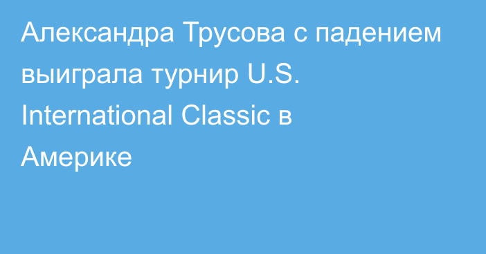 Александра Трусова с падением выиграла турнир U.S. International Classic в Америке