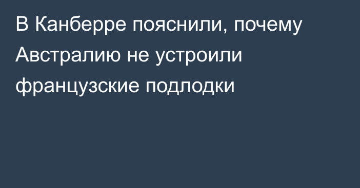 В Канберре пояснили, почему Австралию не устроили французские подлодки