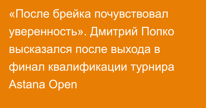 «После брейка почувствовал уверенность». Дмитрий Попко высказался после выхода в финал квалификации турнира Astana Open