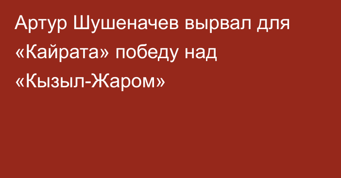 Артур Шушеначев вырвал для «Кайрата» победу над «Кызыл-Жаром»