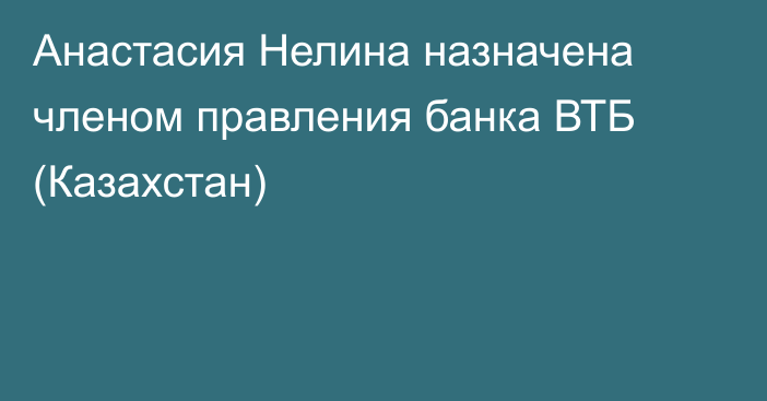 Анастасия Нелина назначена членом правления банка ВТБ (Казахстан)