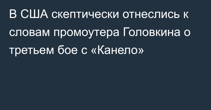 В США скептически отнеслись к словам промоутера Головкина о третьем бое с «Канело»