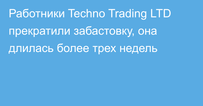 Работники Techno Trading LTD прекратили забастовку, она длилась более трех недель