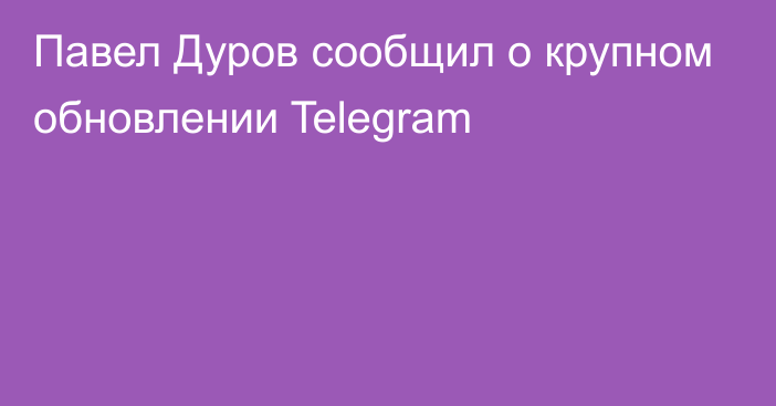 Павел Дуров сообщил о крупном обновлении Telegram