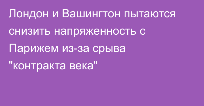 Лондон и Вашингтон пытаются снизить напряженность с Парижем из-за срыва 