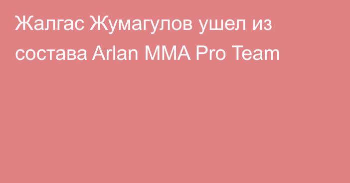 Жалгас Жумагулов ушел из состава Arlan MMA Pro Team