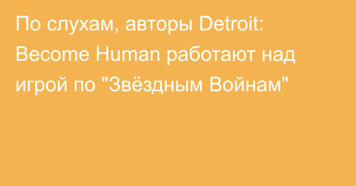 По слухам, авторы Detroit: Become Human работают над игрой по 
