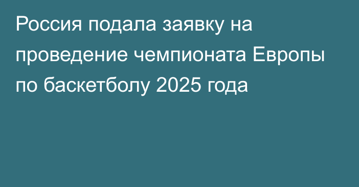 Россия подала заявку на проведение чемпионата Европы по баскетболу 2025 года