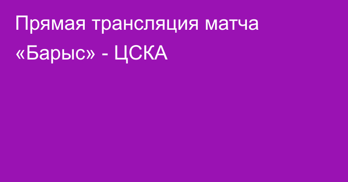 Прямая трансляция матча «Барыс» - ЦСКА