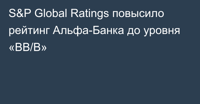 S&P Global Ratings повысило рейтинг Альфа-Банка до уровня «BB/B»