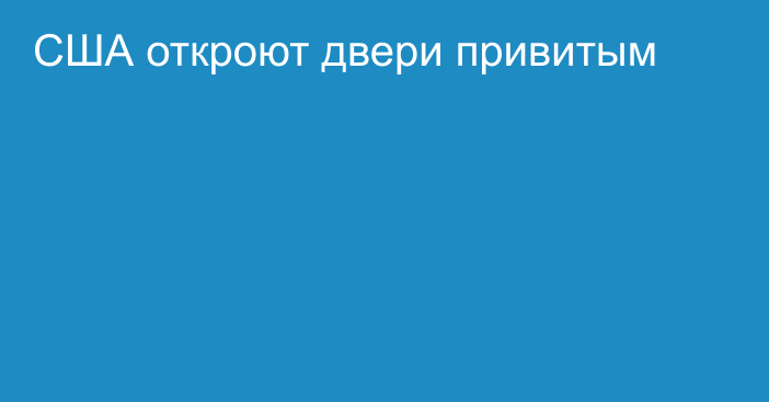 США откроют двери привитым