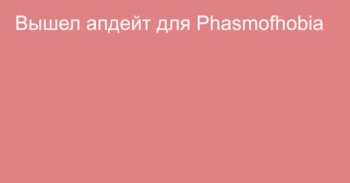 Вышел апдейт для Phasmofhobia