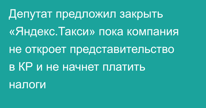 Депутат предложил закрыть «Яндекс.Такси» пока компания не откроет представительство в КР и не начнет платить налоги