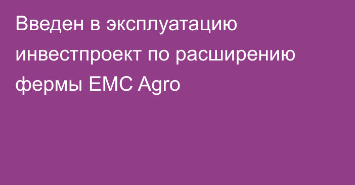 Введен в эксплуатацию инвестпроект по расширению фермы EMC Agro