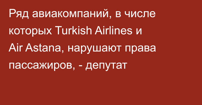 Ряд авиакомпаний, в числе которых Turkish Airlines и Air Astana, нарушают права пассажиров, - депутат