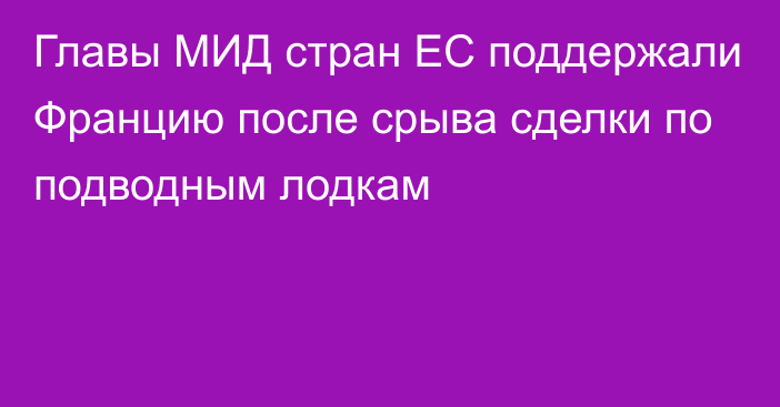 Главы МИД стран ЕС поддержали Францию после срыва сделки по подводным лодкам