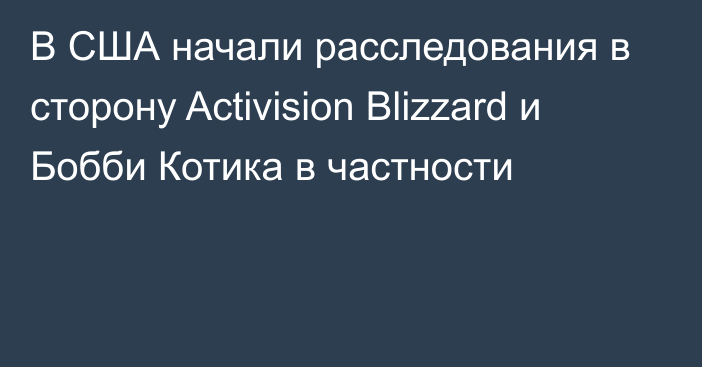 В США начали расследования в сторону Activision Blizzard и Бобби Котика в частности