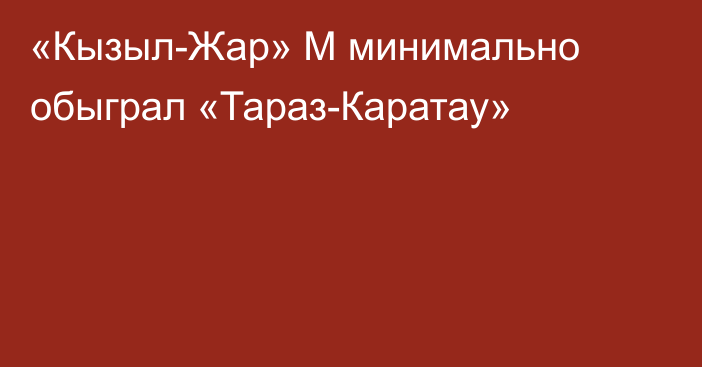 «Кызыл-Жар» М минимально обыграл «Тараз-Каратау»